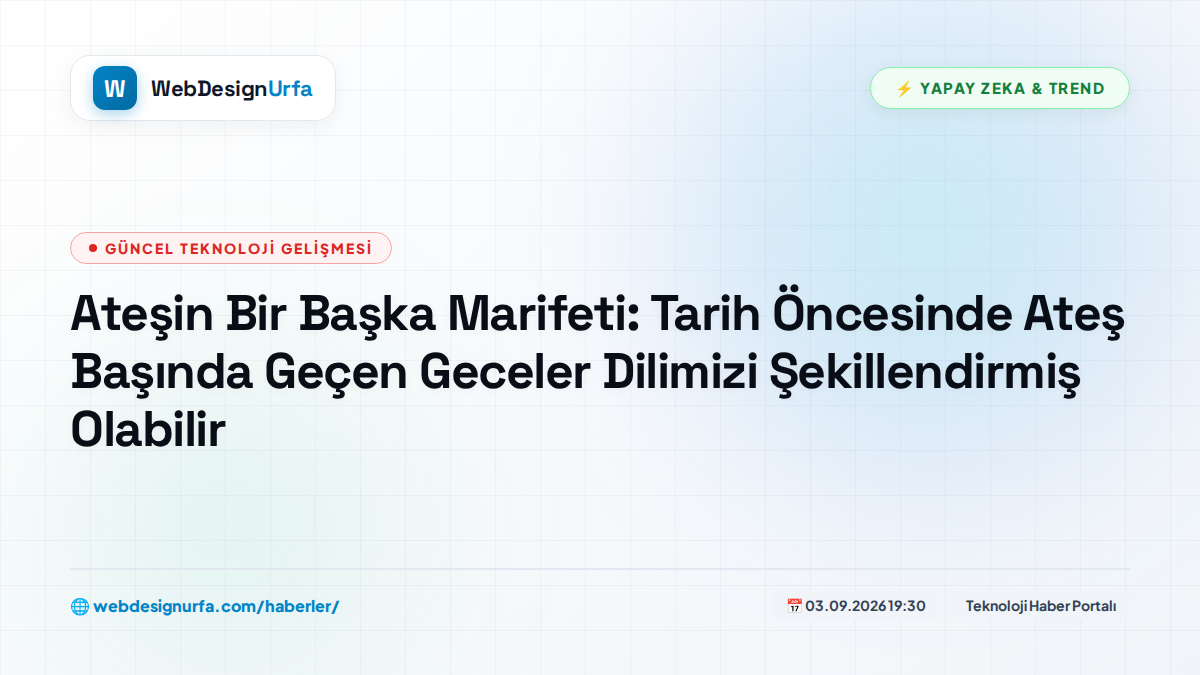 Ateşin Bir Başka Marifeti: Tarih Öncesinde Ateş Başında Geçen Geceler Dilimizi Şekillendirmiş Olabilir
