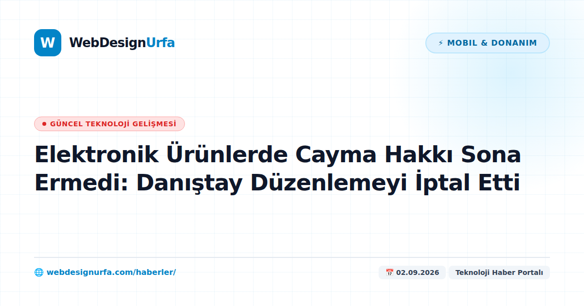 Elektronik Ürünlerde Cayma Hakkı Sona Ermedi: Danıştay Düzenlemeyi İptal Etti