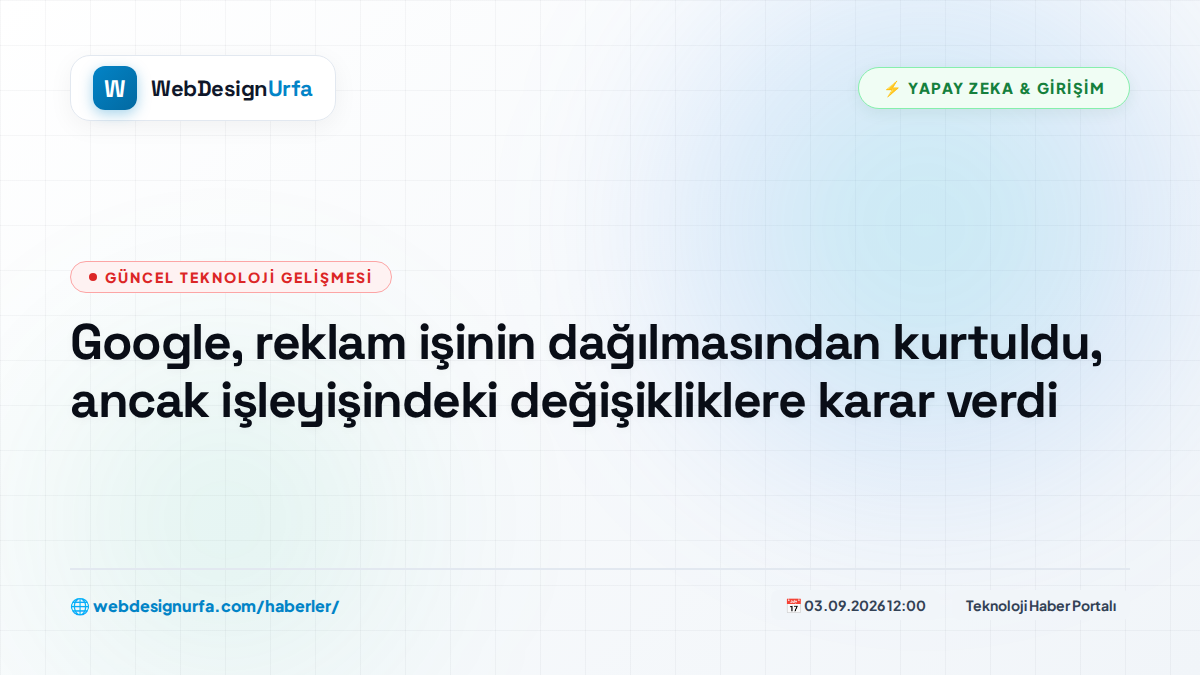 Google, reklam işinin dağılmasından kurtuldu, ancak işleyişindeki değişikliklere karar verdi