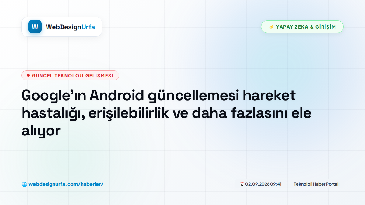 Google'ın Android güncellemesi hareket hastalığı, erişilebilirlik ve daha fazlasını ele alıyor