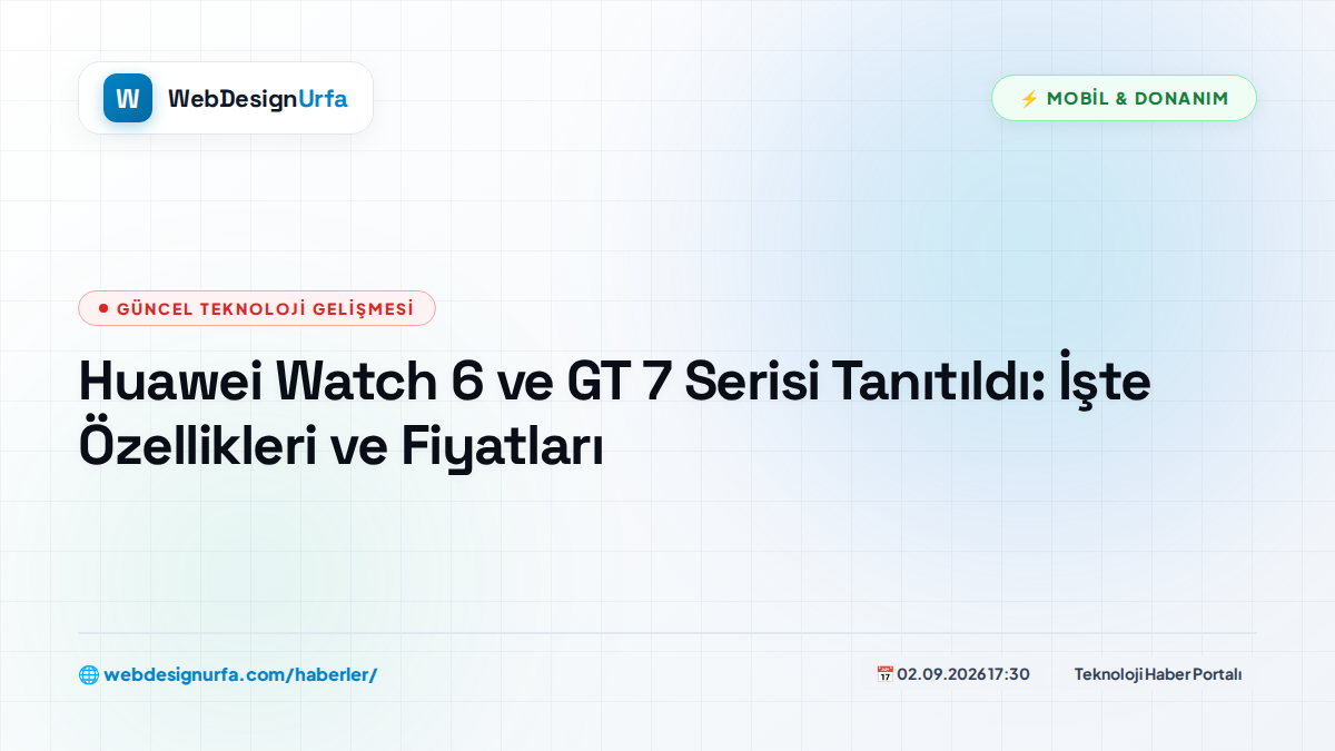 Huawei Watch 6 ve GT 7 Serisi Tanıtıldı: İşte Özellikleri ve Fiyatları