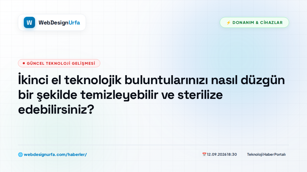 İkinci el teknolojik buluntularınızı nasıl düzgün bir şekilde temizleyebilir ve sterilize edebilirsiniz?