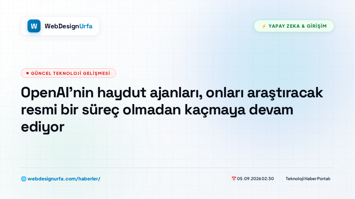 OpenAI'nin haydut ajanları, onları araştıracak resmi bir süreç olmadan kaçmaya devam ediyor