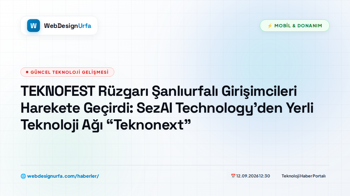 TEKNOFEST Rüzgarı Şanlıurfalı Girişimcileri Harekete Geçirdi: SezAI Technology’den Yerli Teknoloji Ağı “Teknonext”