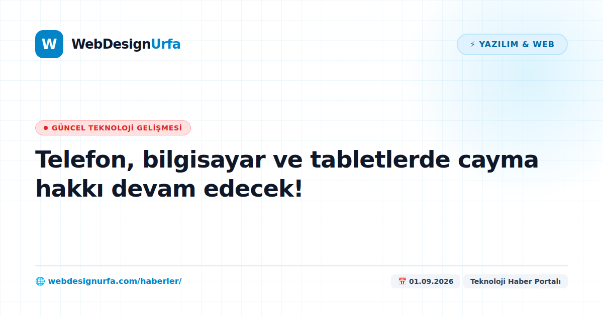 Telefon, bilgisayar ve tabletlerde cayma hakkı devam edecek!