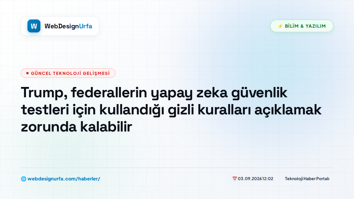 Trump, federallerin yapay zeka güvenlik testleri için kullandığı gizli kuralları açıklamak zorunda kalabilir